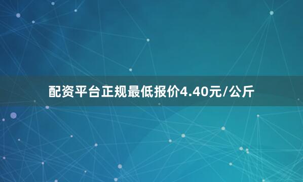 配资平台正规最低报价4.40元/公斤