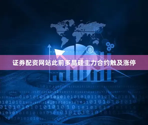 证券配资网站此前多晶硅主力合约触及涨停