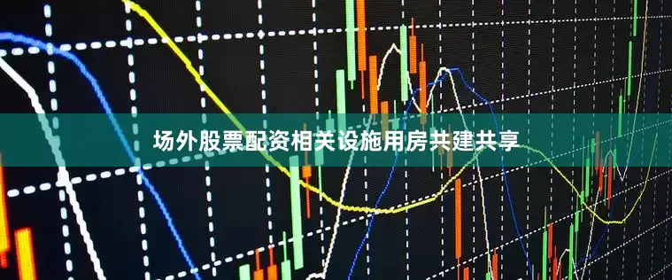 场外股票配资相关设施用房共建共享