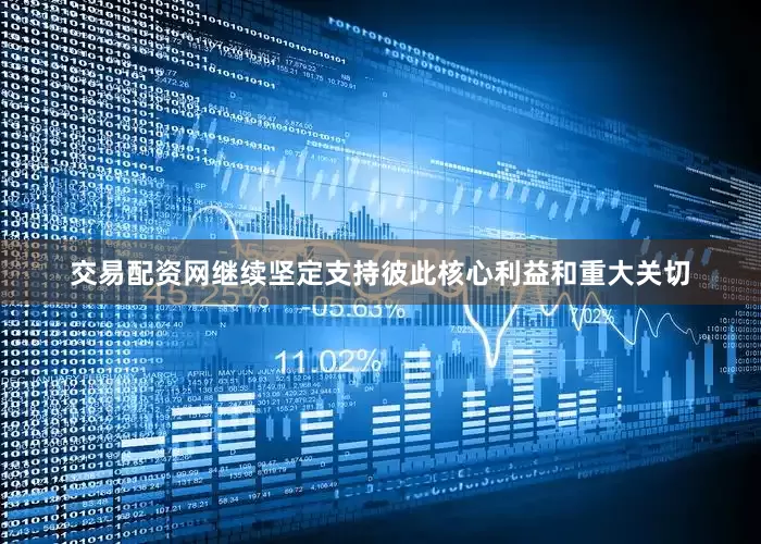 交易配资网继续坚定支持彼此核心利益和重大关切