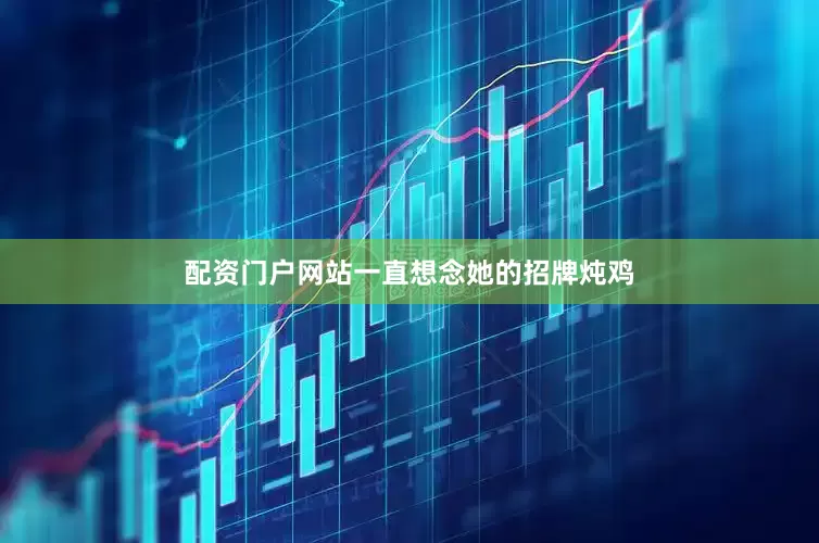 配资门户网站一直想念她的招牌炖鸡