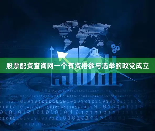 股票配资查询网一个有资格参与选举的政党成立