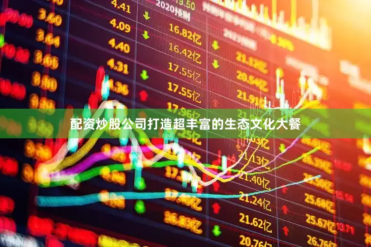 配资炒股公司打造超丰富的生态文化大餐