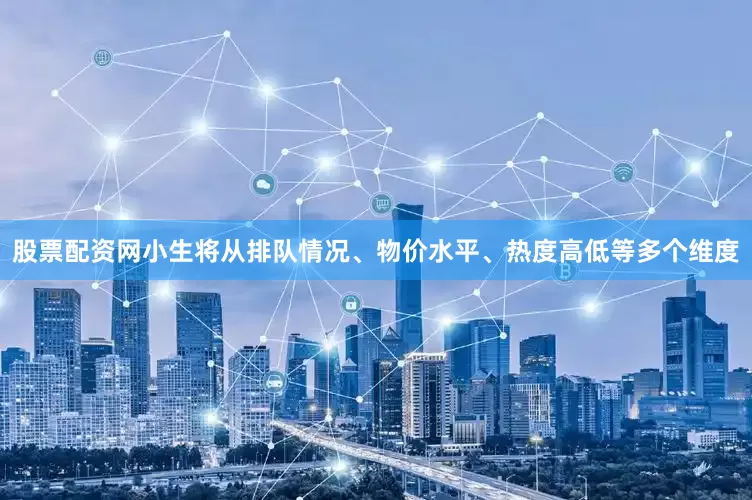 股票配资网小生将从排队情况、物价水平、热度高低等多个维度