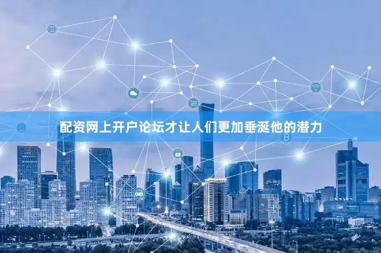 配资网上开户论坛才让人们更加垂涎他的潜力