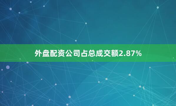 外盘配资公司占总成交额2.87%