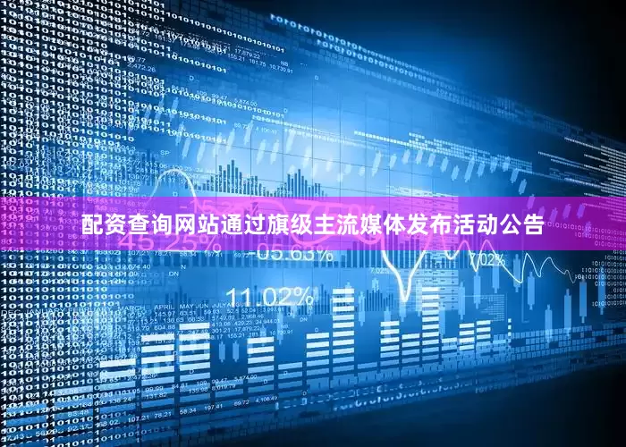配资查询网站通过旗级主流媒体发布活动公告