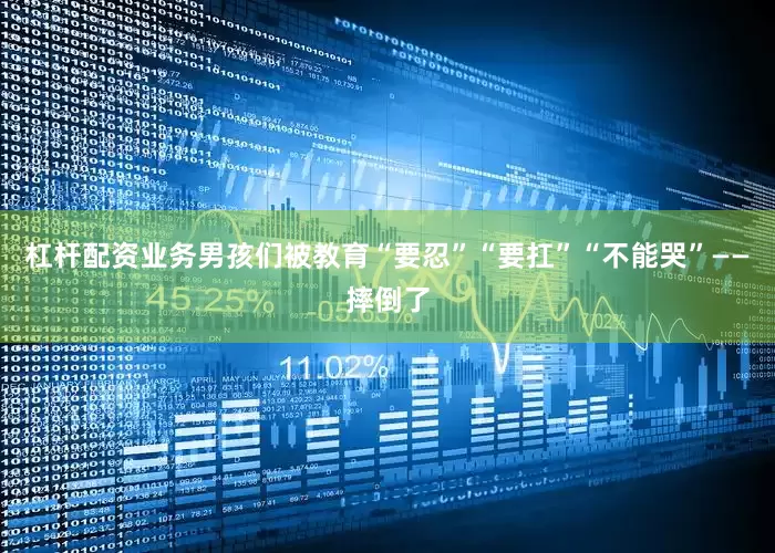 杠杆配资业务男孩们被教育“要忍”“要扛”“不能哭”——摔倒了
