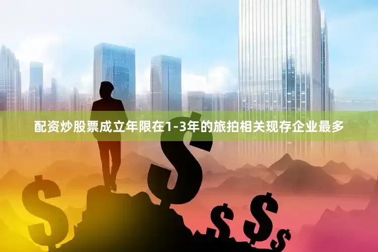 配资炒股票成立年限在1-3年的旅拍相关现存企业最多