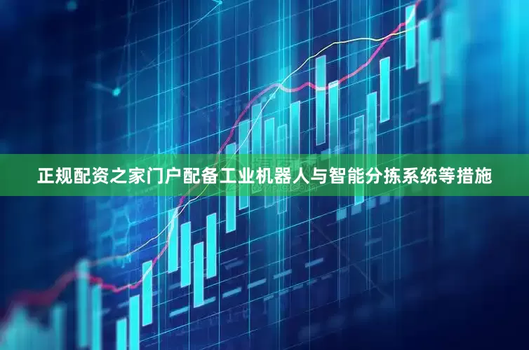 正规配资之家门户配备工业机器人与智能分拣系统等措施
