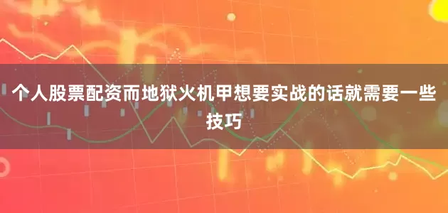 个人股票配资而地狱火机甲想要实战的话就需要一些技巧