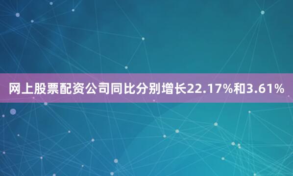网上股票配资公司同比分别增长22.17%和3.61%