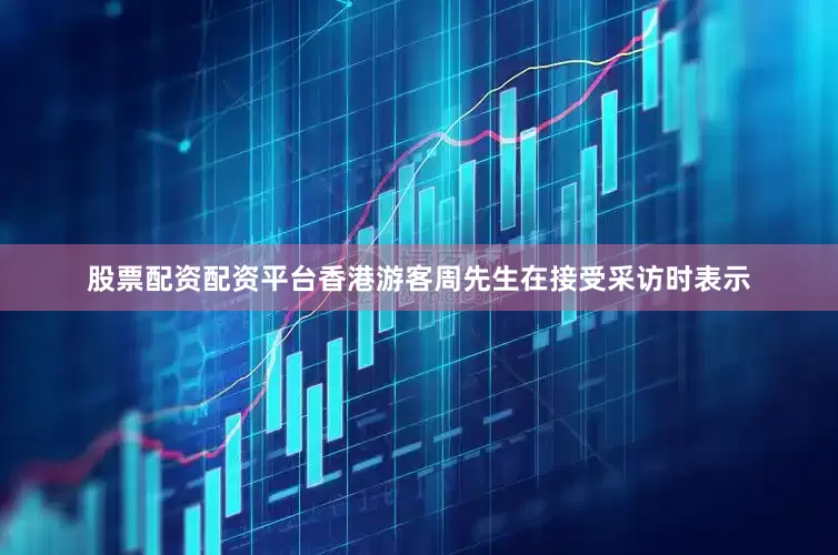 股票配资配资平台香港游客周先生在接受采访时表示