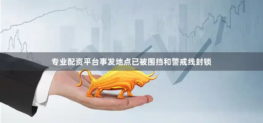 专业配资平台事发地点已被围挡和警戒线封锁