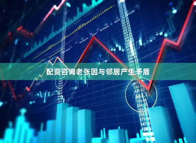 配资咨询老张因与邻居产生矛盾