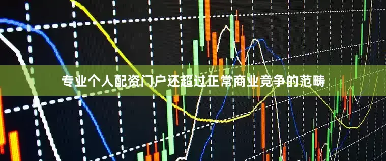 专业个人配资门户还超过正常商业竞争的范畴
