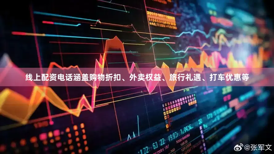 线上配资电话涵盖购物折扣、外卖权益、旅行礼遇、打车优惠等
