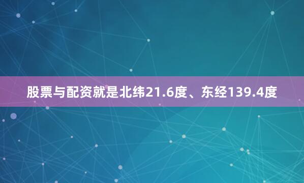 股票与配资就是北纬21.6度、东经139.4度