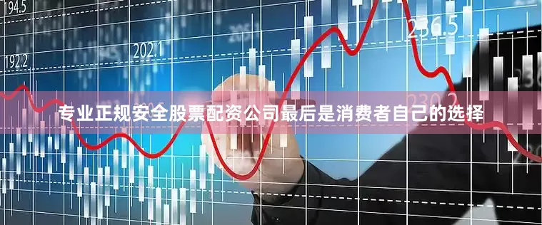专业正规安全股票配资公司最后是消费者自己的选择