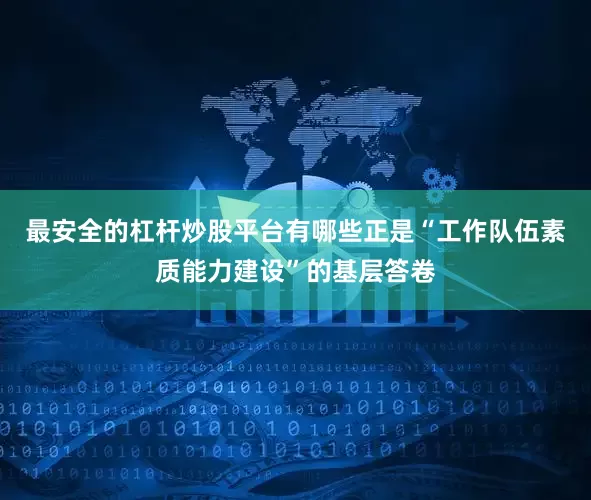 最安全的杠杆炒股平台有哪些正是“工作队伍素质能力建设”的基层答卷