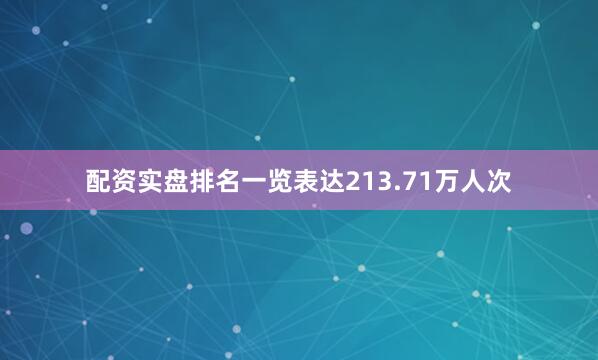配资实盘排名一览表达213.71万人次