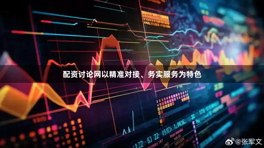 配资讨论网以精准对接、务实服务为特色