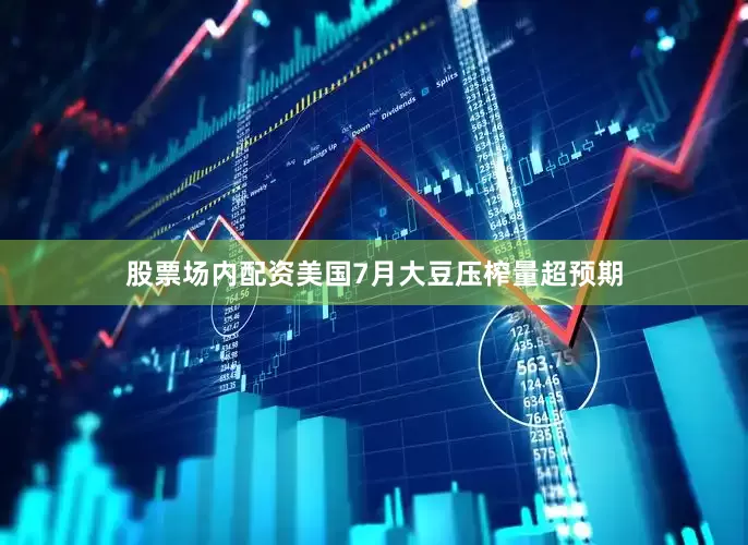 股票场内配资　　美国7月大豆压榨量超预期