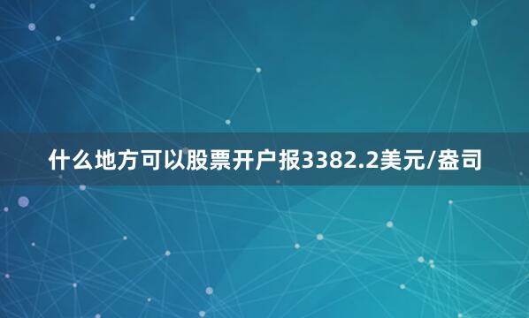 什么地方可以股票开户报3382.2美元/盎司