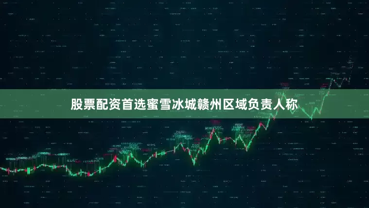 股票配资首选蜜雪冰城赣州区域负责人称
